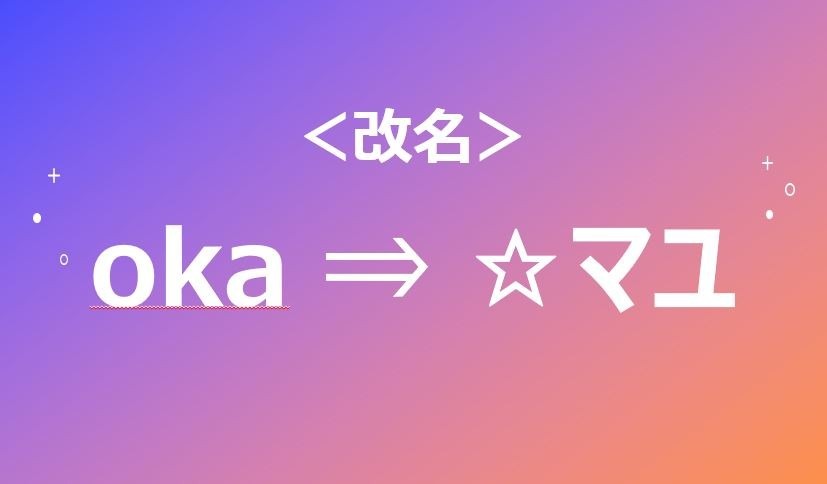 【oka⇒☆マユ】 改名しました～！！